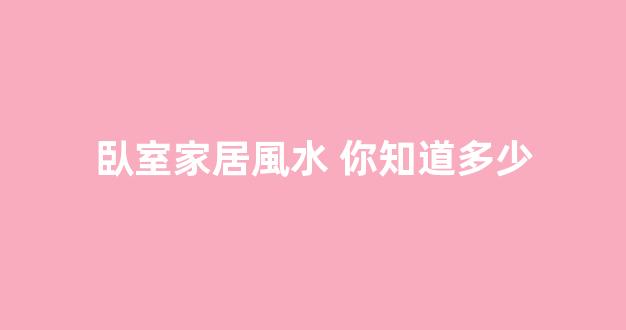 臥室家居風水 你知道多少